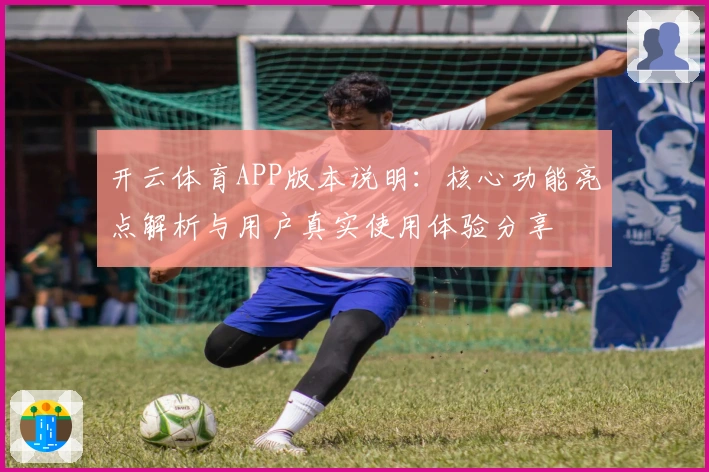 开云体育APP版本说明:核心功能亮点解析与用户真实使用体验分享