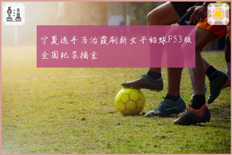 宁夏选手马治霞刷新女子铅球F53级全国纪录摘金