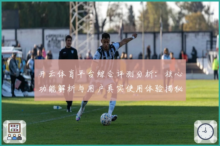 开云体育平台综合评测分析：核心功能解析与用户真实使用体验揭秘