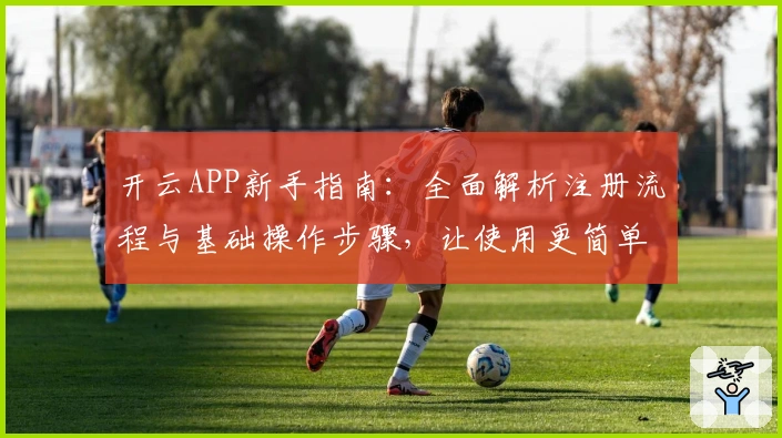开云APP新手指南：全面解析注册流程与基础操作步骤，让使用更简单便捷