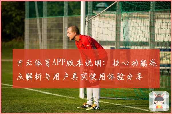 开云体育APP版本说明：核心功能亮点解析与用户真实使用体验分享