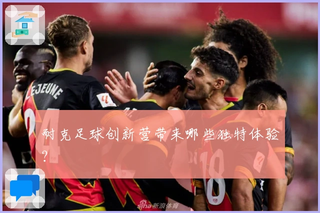 耐克足球创新营带来哪些独特体验？