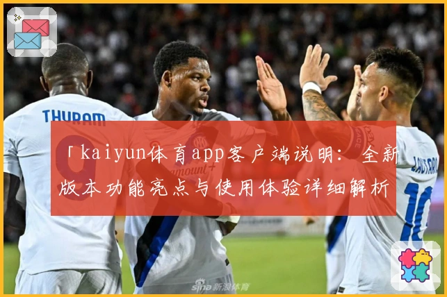 「kaiyun体育app客户端说明：全新版本功能亮点与使用体验详细解析」