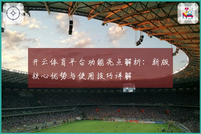 开云体育平台功能亮点解析：新版核心优势与使用技巧详解