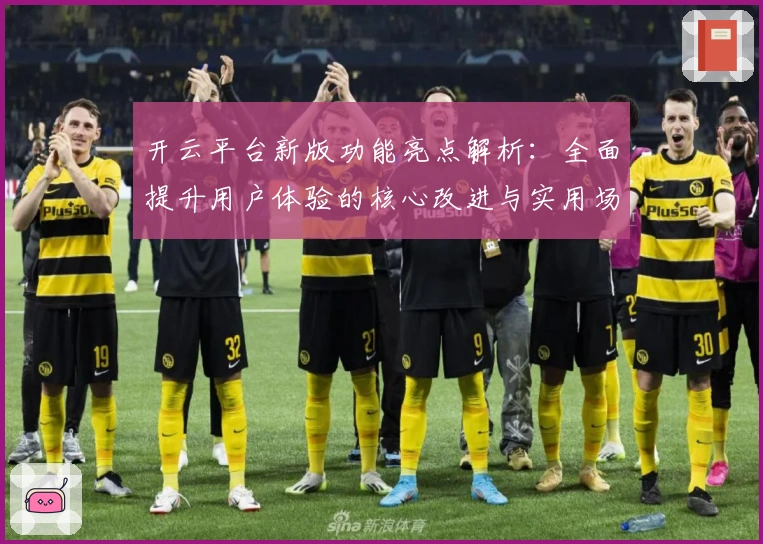 开云平台新版功能亮点解析:全面提升用户体验的核心改进与实用场景分析