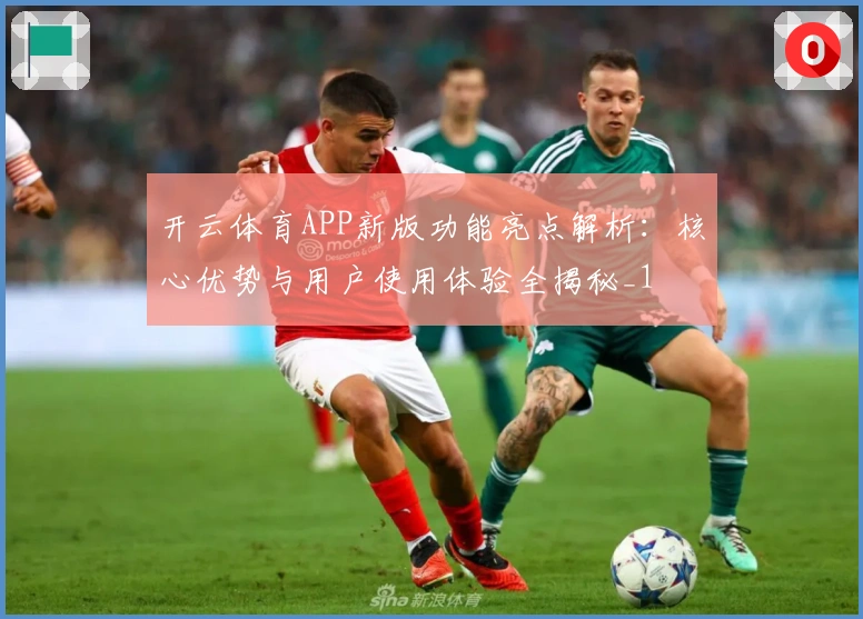 开云体育APP新版功能亮点解析：核心优势与用户使用体验全揭秘_1