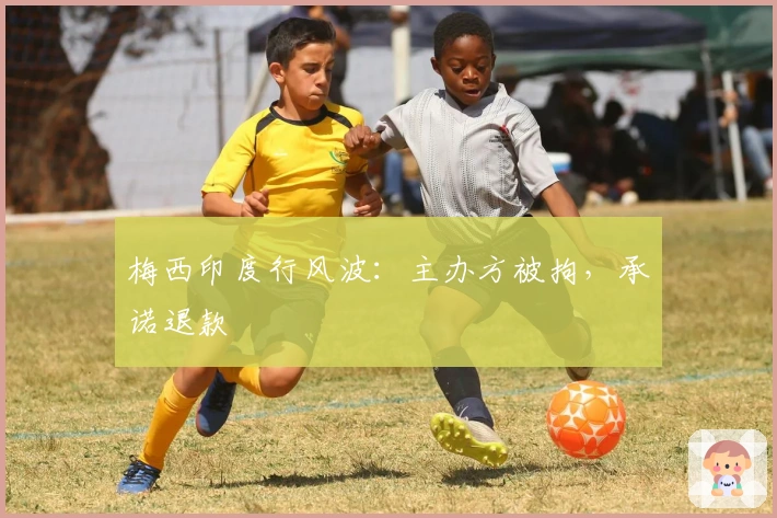梅西印度行风波：主办方被拘，承诺退款