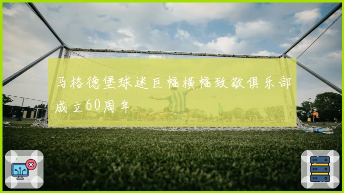 马格德堡球迷巨幅横幅致敬俱乐部成立60周年