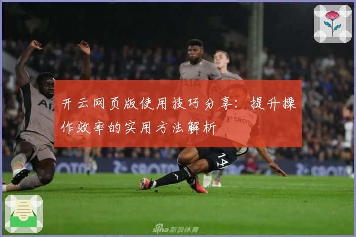 开云网页版使用技巧分享:提升操作效率的实用方法解析