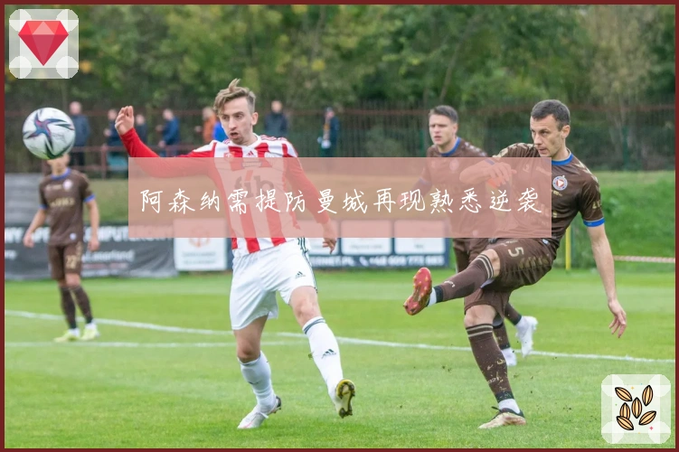 阿森纳需提防曼城再现熟悉逆袭