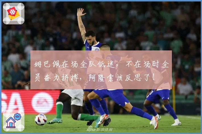 姆巴佩在场全队低迷，不在场时全员奋力拼搏，阿隆索该反思了！