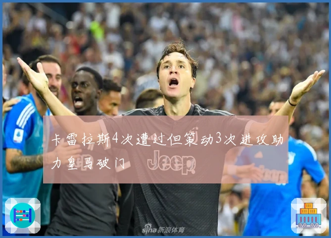 卡雷拉斯4次遭过但策动3次进攻助力皇马破门