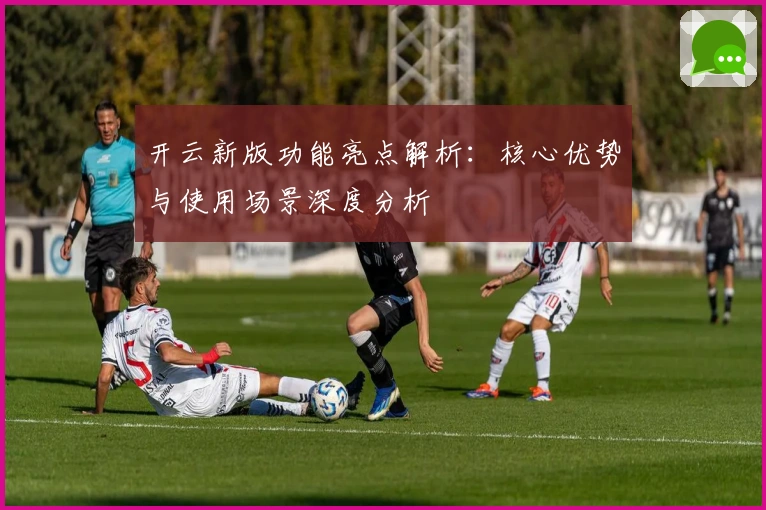 开云新版功能亮点解析:核心优势与使用场景深度分析