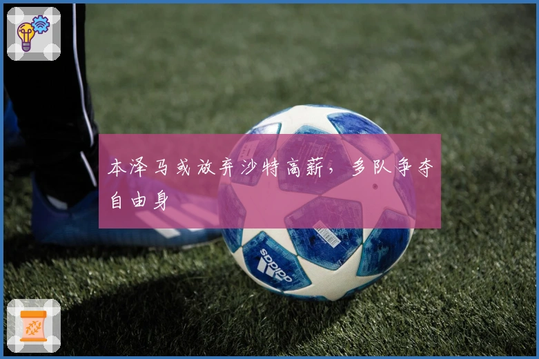 本泽马或放弃沙特高薪，多队争夺自由身