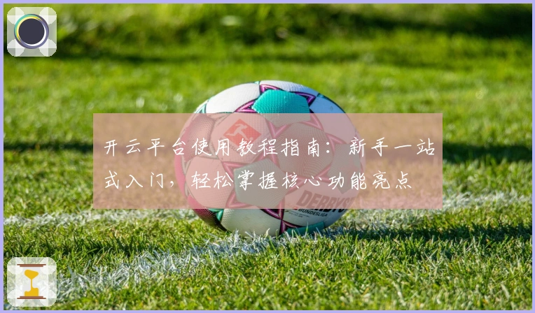 开云平台使用教程指南：新手一站式入门，轻松掌握核心功能亮点