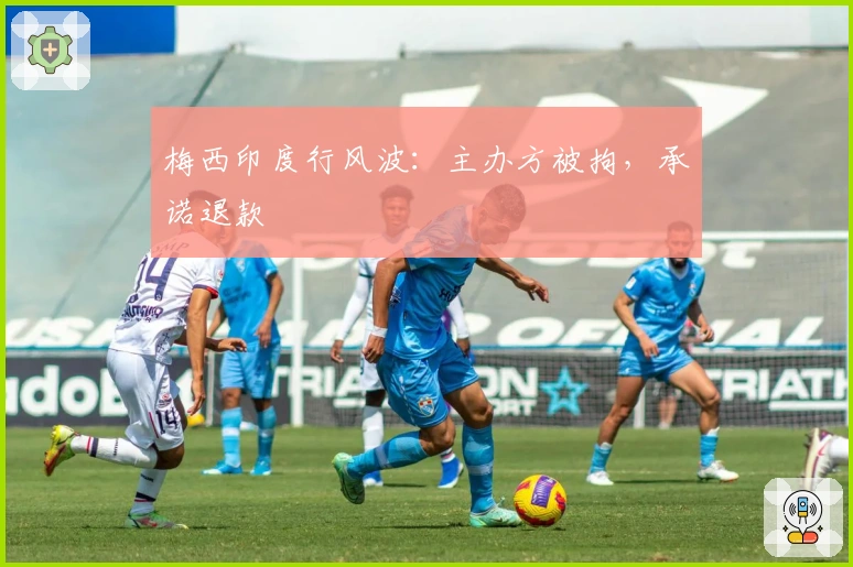 梅西印度行风波：主办方被拘，承诺退款