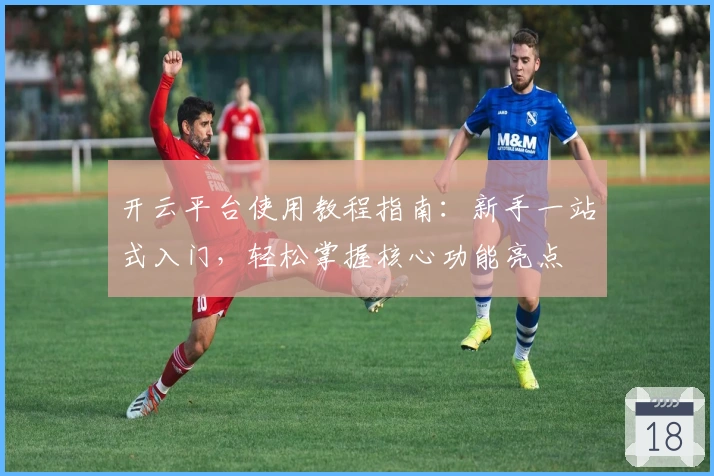 开云平台使用教程指南：新手一站式入门，轻松掌握核心功能亮点