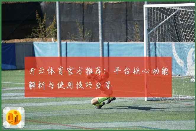 开云体育官方推荐：平台核心功能解析与使用技巧分享