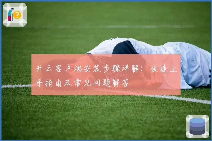 开云客户端安装步骤详解：快速上手指南及常见问题解答