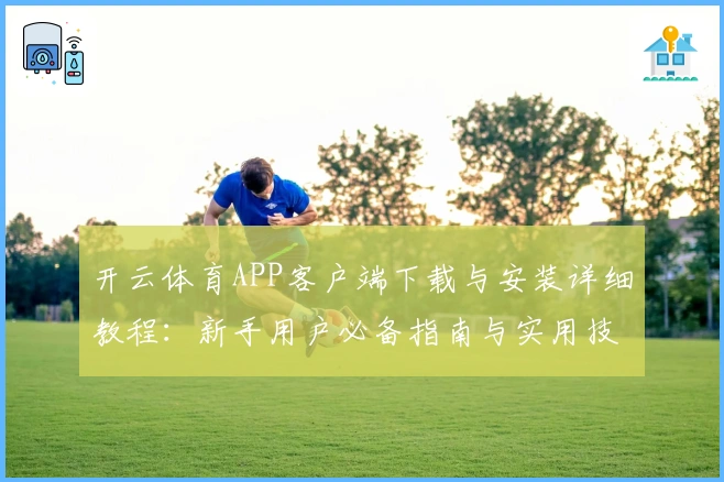 开云体育APP客户端下载与安装详细教程：新手用户必备指南与实用技巧解析