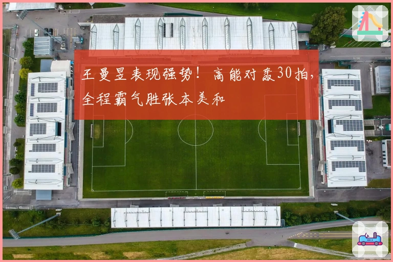 王曼昱表现强势！高能对轰30拍，全程霸气胜张本美和