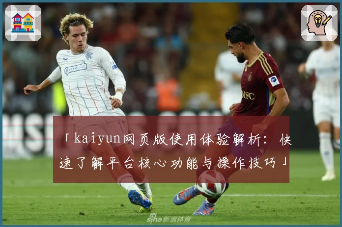 「kaiyun网页版使用体验解析：快速了解平台核心功能与操作技巧」
