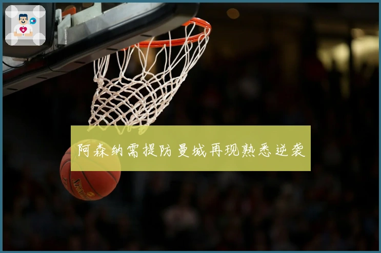 阿森纳需提防曼城再现熟悉逆袭