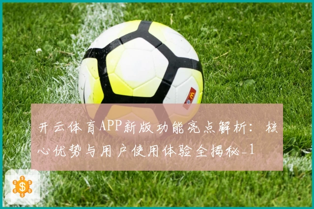开云体育APP新版功能亮点解析:核心优势与用户使用体验全揭秘_1