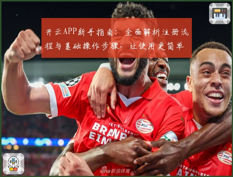 开云APP新手指南：全面解析注册流程与基础操作步骤，让使用更简单便捷